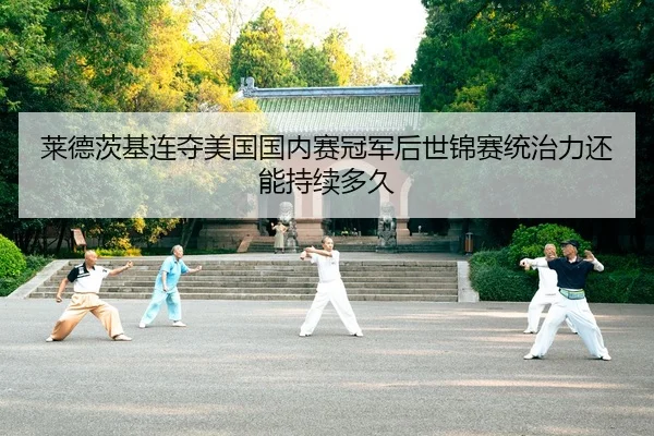 莱德茨基连夺美国国内赛冠军后世锦赛统治力还能持续多久